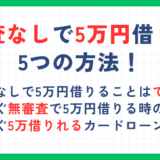 審査なしで5万円借りる5つの方法！今すぐ即日融資を受ける場合や少額借りれるアプリも解説